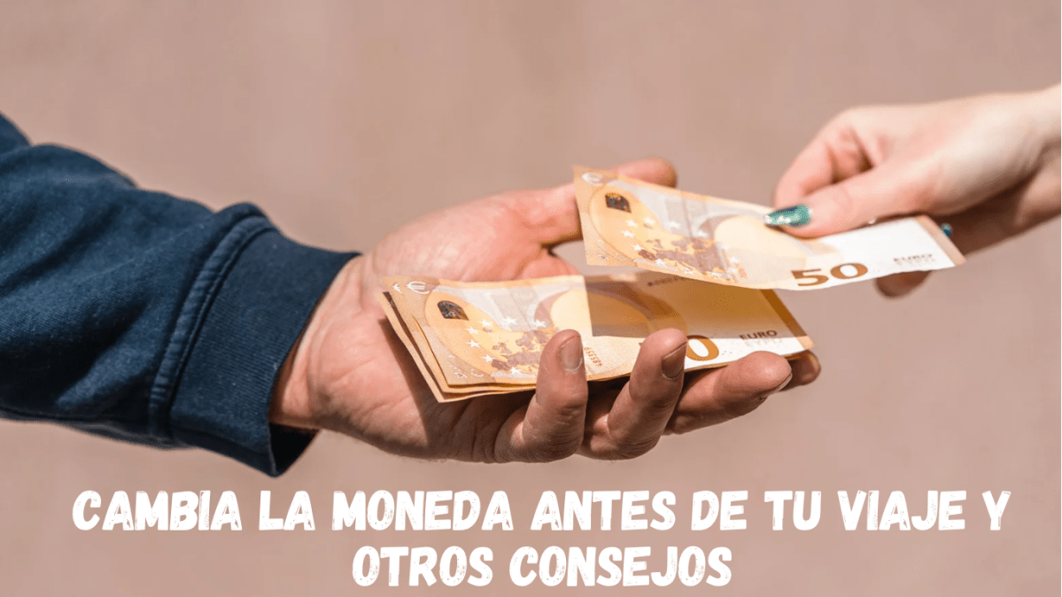 Cambia la Moneda antes de tu viaje y otros&nbsp;consejos